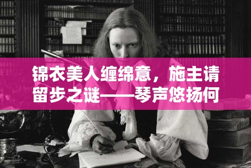 锦衣美人缠绵意，施主请留步之谜——琴声悠扬何人弹？女子何故深夜留男？